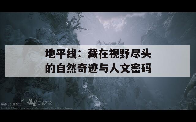 地平线：藏在视野尽头的自然奇迹与人文密码