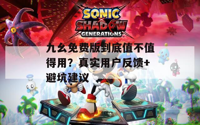 九幺免费版到底值不值得用？真实用户反馈+避坑建议