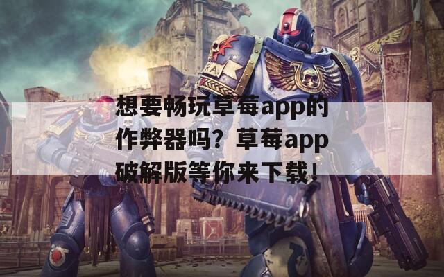 想要畅玩草莓app的作弊器吗？草莓app破解版等你来下载！