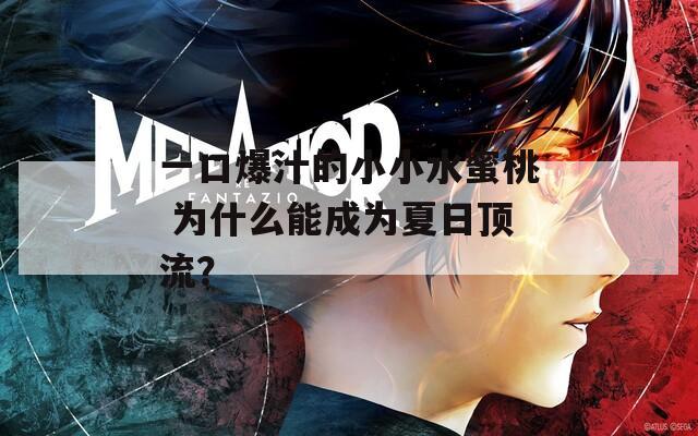 一口爆汁的小小水蜜桃 为什么能成为夏日顶流？