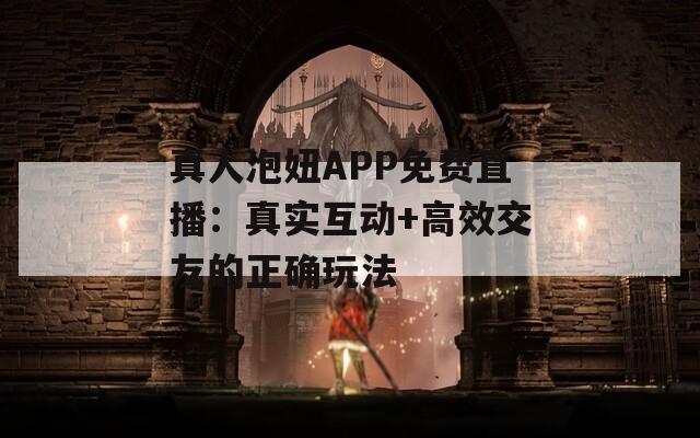 真人泡妞APP免费直播：真实互动+高效交友的正确玩法