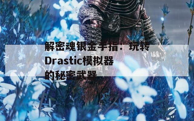 解密魂银金手指：玩转Drastic模拟器的秘密武器