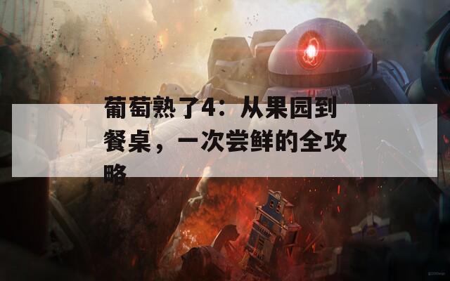 葡萄熟了4：从果园到餐桌，一次尝鲜的全攻略