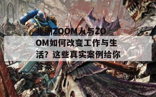非洲ZOOM人与ZOOM如何改变工作与生活？这些真实案例给你答案