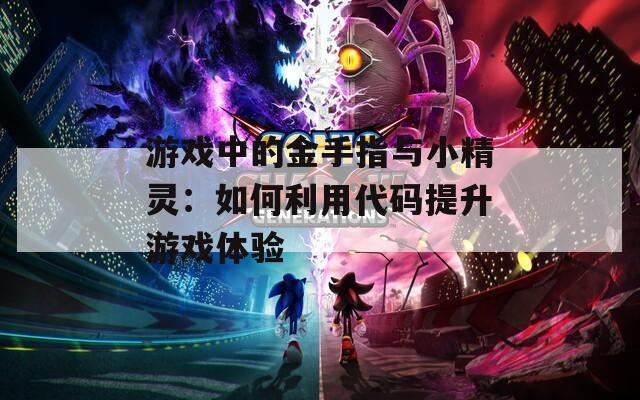 游戏中的金手指与小精灵：如何利用代码提升游戏体验