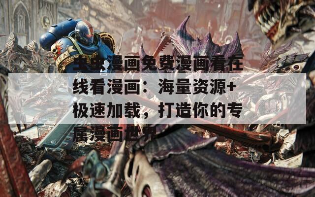 虫虫漫画免费漫画看在线看漫画：海量资源+极速加载，打造你的专属漫画世界