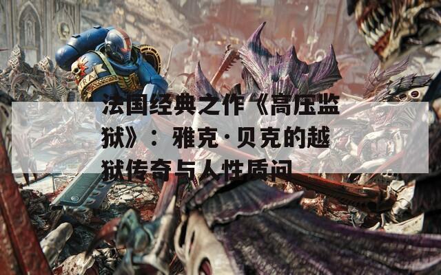 法国经典之作《高压监狱》：雅克·贝克的越狱传奇与人性质问