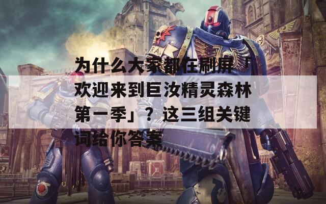 为什么大家都在刷屏「欢迎来到巨汝精灵森林第一季」？这三组关键词给你答案
