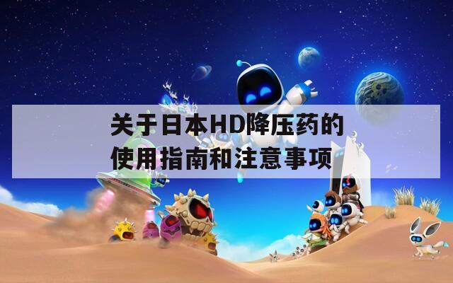 关于日本HD降压药的使用指南和注意事项