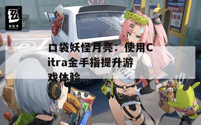 口袋妖怪月亮：使用Citra金手指提升游戏体验