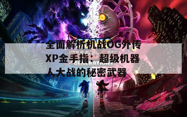 全面解析机战OG外传XP金手指：超级机器人大战的秘密武器
