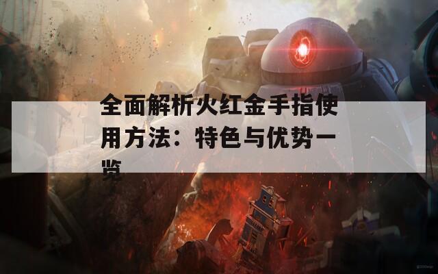 全面解析火红金手指使用方法：特色与优势一览