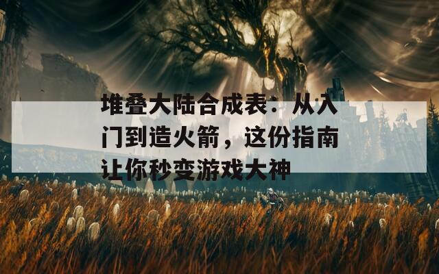 堆叠大陆合成表：从入门到造火箭，这份指南让你秒变游戏大神
