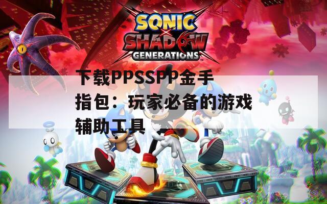 下载PPSSPP金手指包：玩家必备的游戏辅助工具