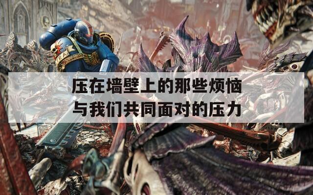 压在墙壁上的那些烦恼与我们共同面对的压力