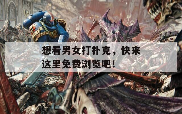 想看男女打扑克，快来这里免费浏览吧！
