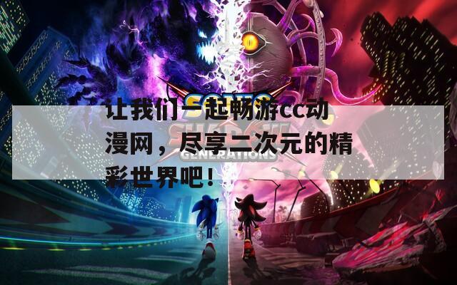 让我们一起畅游cc动漫网，尽享二次元的精彩世界吧！