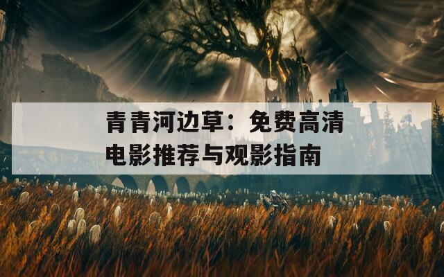 青青河边草：免费高清电影推荐与观影指南