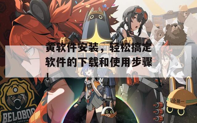 黄软件安装，轻松搞定软件的下载和使用步骤！