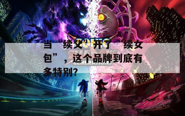 当“续父”开了“续女包”，这个品牌到底有多特别？