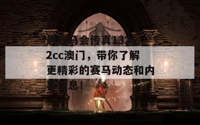 最新马会传真13262cc澳门，带你了解更精彩的赛马动态和内幕信息！