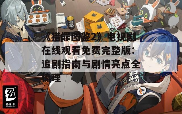 《猎罪图鉴2》电视剧在线观看免费完整版：追剧指南与剧情亮点全梳理