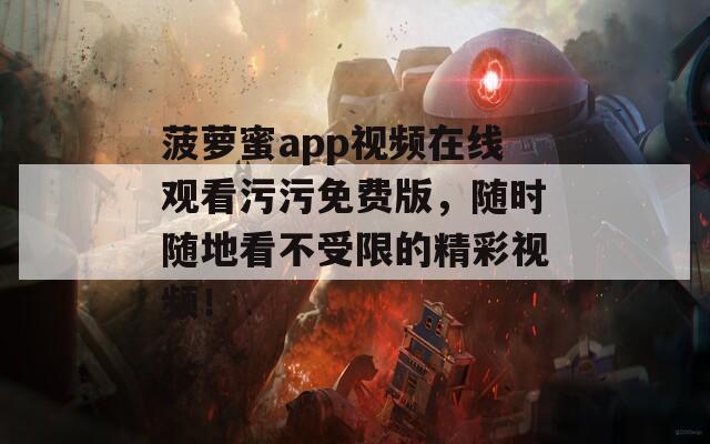 菠萝蜜app视频在线观看污污免费版，随时随地看不受限的精彩视频！