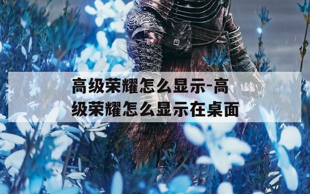 高级荣耀怎么显示-高级荣耀怎么显示在桌面