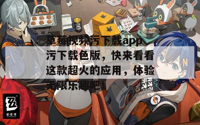 草莓视频污下载app污下载色版，快来看看这款超火的应用，体验无限乐趣吧！