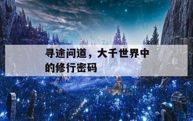 寻途问道，大千世界中的修行密码