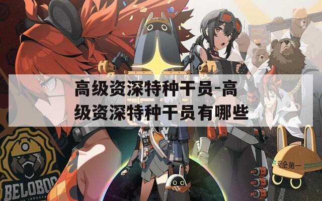 高级资深特种干员-高级资深特种干员有哪些
