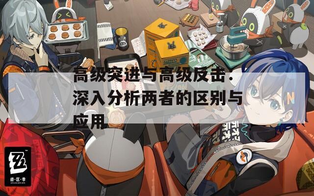 高级突进与高级反击：深入分析两者的区别与应用