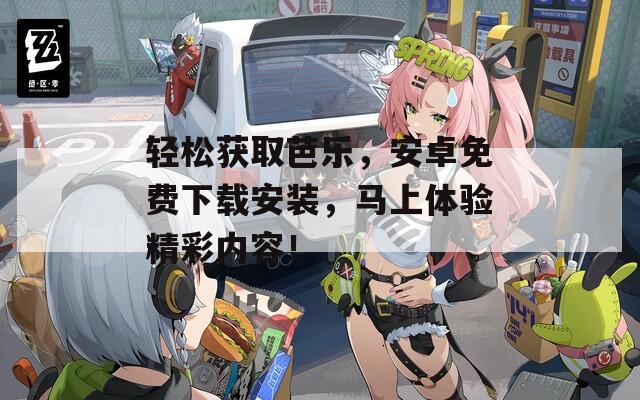 轻松获取芭乐，安卓免费下载安装，马上体验精彩内容！