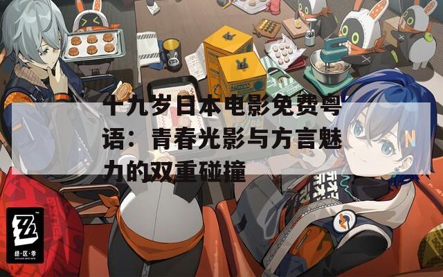 十九岁日本电影免费粤语：青春光影与方言魅力的双重碰撞
