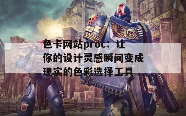 色卡网站proc：让你的设计灵感瞬间变成现实的色彩选择工具