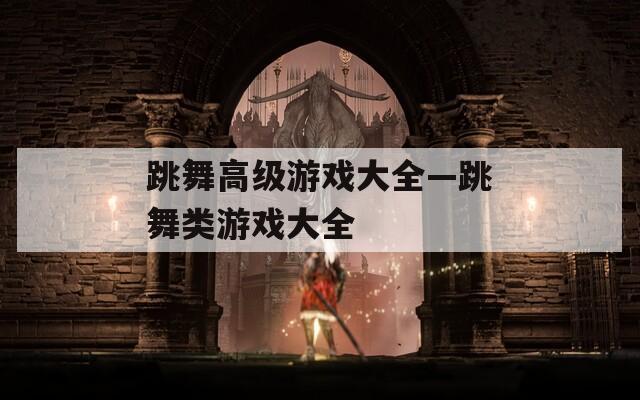 跳舞高级游戏大全—跳舞类游戏大全