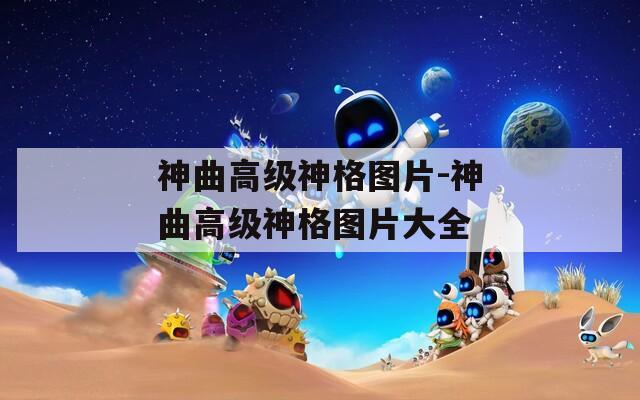 神曲高级神格图片-神曲高级神格图片大全