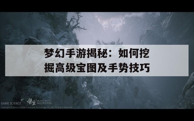梦幻手游揭秘：如何挖掘高级宝图及手势技巧