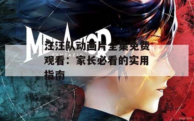 汪汪队动画片全集免费观看：家长必看的实用指南