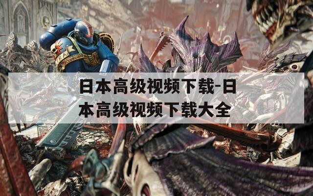 日本高级视频下载-日本高级视频下载大全