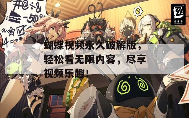 蝴蝶视频永久破解版，轻松看无限内容，尽享视频乐趣！