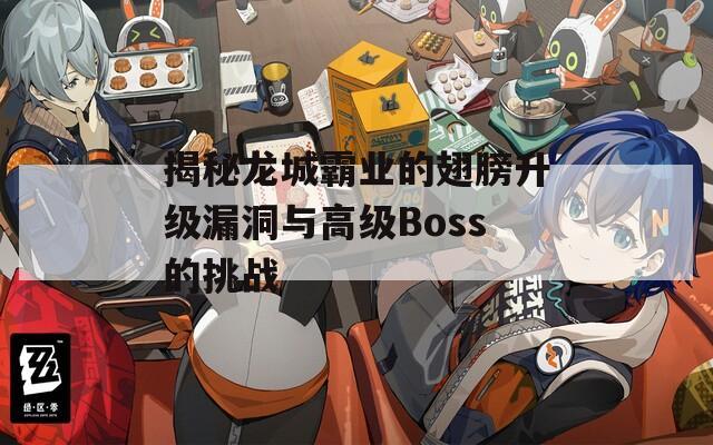 揭秘龙城霸业的翅膀升级漏洞与高级Boss的挑战