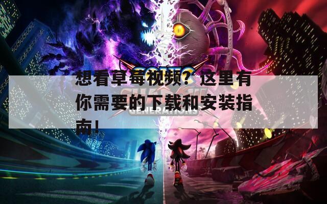 想看草莓视频？这里有你需要的下载和安装指南！