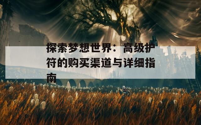 探索梦想世界：高级护符的购买渠道与详细指南