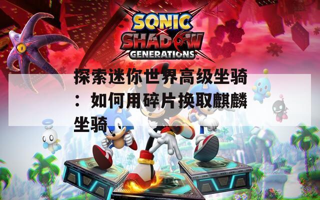 探索迷你世界高级坐骑：如何用碎片换取麒麟坐骑