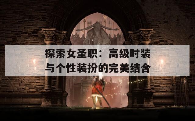 探索女圣职：高级时装与个性装扮的完美结合