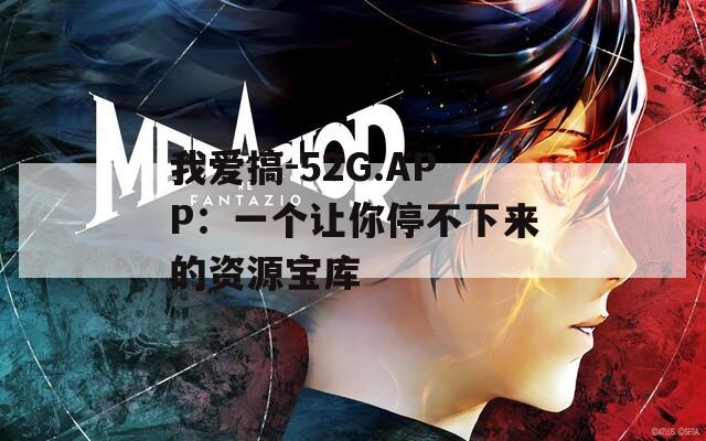 我爱搞-52G.APP：一个让你停不下来的资源宝库