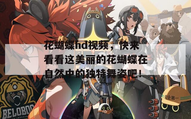 花蝴蝶hd视频，快来看看这美丽的花蝴蝶在自然中的独特舞姿吧！