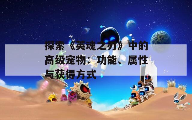 探索《英魂之刃》中的高级宠物：功能、属性与获得方式