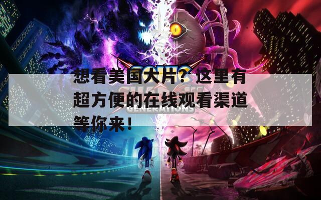 想看美国大片？这里有超方便的在线观看渠道等你来！